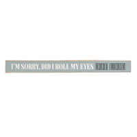 I'm Sorry Did I Roll My Eyes Out Loud Skinny Sign