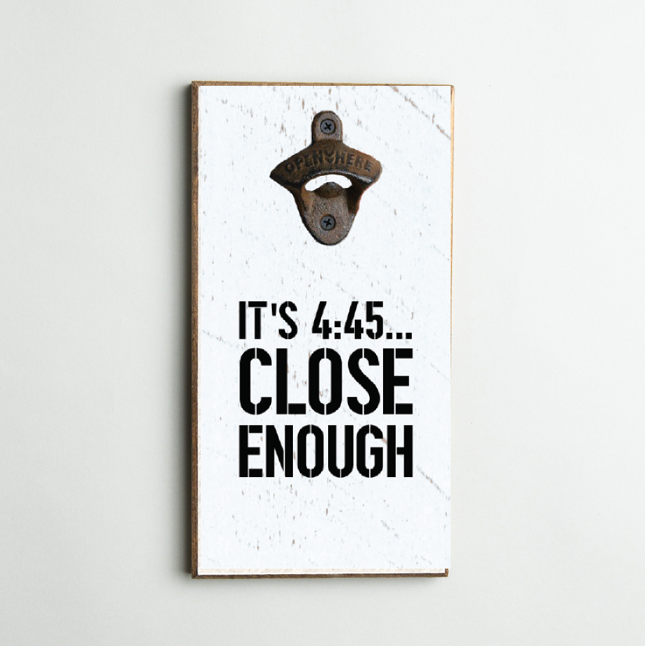 It's 4:45 Close Enough Bottle Opener